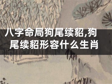 八字命局狗尾续貂,狗尾续貂形容什么生肖
