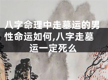八字命理中走墓运的男性命运如何,八字走墓运一定死么