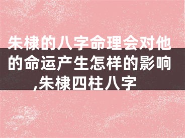 朱棣的八字命理会对他的命运产生怎样的影响,朱棣四柱八字