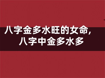 八字金多水旺的女命,八字中金多水多