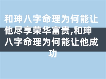 和珅八字命理为何能让他尽享荣华富贵,和珅八字命理为何能让他成功