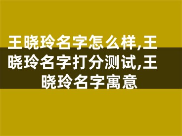 王晓玲名字怎么样,王晓玲名字打分测试,王晓玲名字寓意