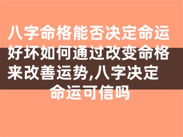 八字命格能否决定命运好坏如何通过改变命格来改善运势,八字决定命运可信吗