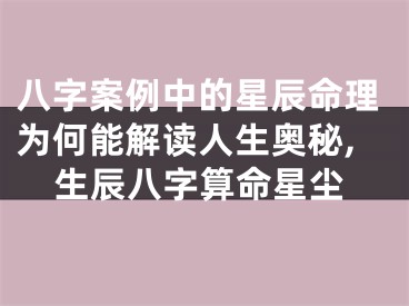 八字案例中的星辰命理为何能解读人生奥秘,生辰八字算命星尘