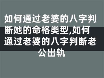 如何通过老婆的八字判断她的命格类型,如何通过老婆的八字判断老公出轨