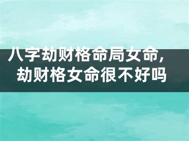 八字劫财格命局女命,劫财格女命很不好吗