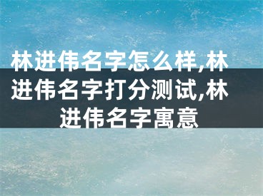 林进伟名字怎么样,林进伟名字打分测试,林进伟名字寓意