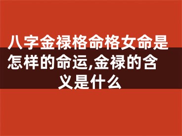 八字金禄格命格女命是怎样的命运,金禄的含义是什么