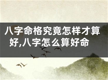 八字命格究竟怎样才算好,八字怎么算好命
