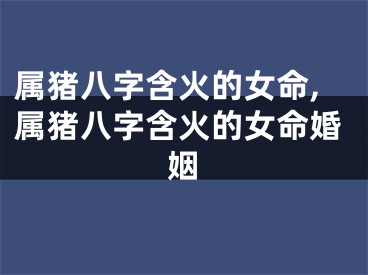属猪八字含火的女命,属猪八字含火的女命婚姻