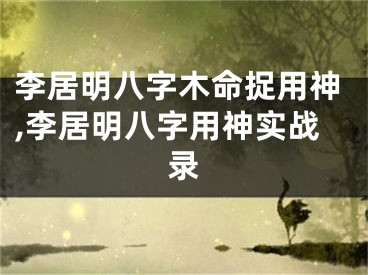 李居明八字木命捉用神,李居明八字用神实战录