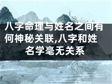 八字命理与姓名之间有何神秘关联,八字和姓名学毫无关系