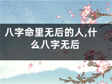 八字命里无后的人,什么八字无后