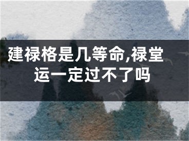 建禄格是几等命,禄堂运一定过不了吗