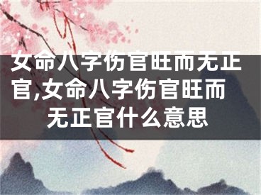 女命八字伤官旺而无正官,女命八字伤官旺而无正官什么意思