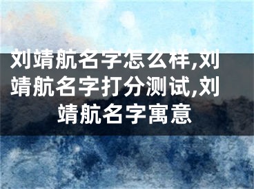 刘靖航名字怎么样,刘靖航名字打分测试,刘靖航名字寓意