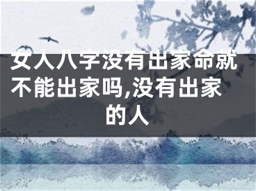 女人八字没有出家命就不能出家吗,没有出家的人
