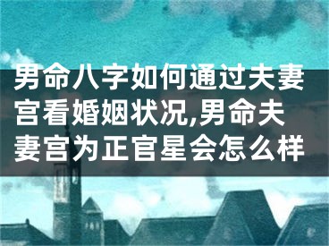 男命八字如何通过夫妻宫看婚姻状况,男命夫妻宫为正官星会怎么样