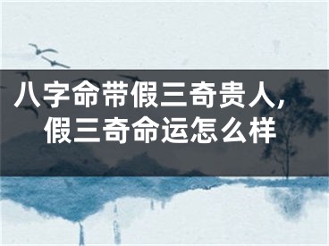 八字命带假三奇贵人,假三奇命运怎么样