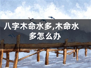 八字木命水多,木命水多怎么办