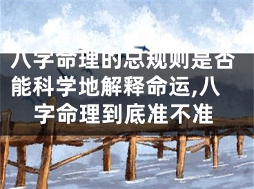 八字命理的总规则是否能科学地解释命运,八字命理到底准不准