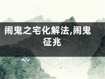 闹鬼之宅化解法,闹鬼征兆