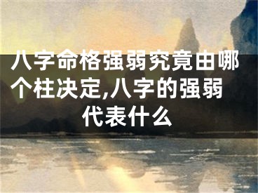八字命格强弱究竟由哪个柱决定,八字的强弱代表什么