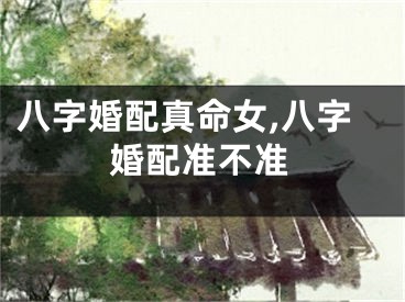 八字婚配真命女,八字婚配准不准