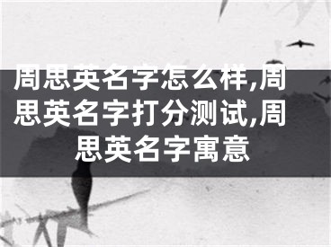 周思英名字怎么样,周思英名字打分测试,周思英名字寓意