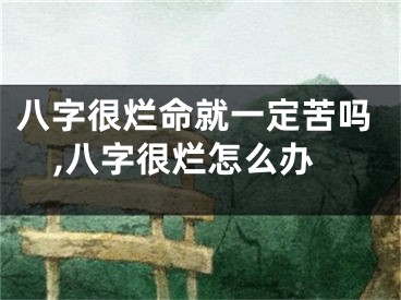 八字很烂命就一定苦吗,八字很烂怎么办