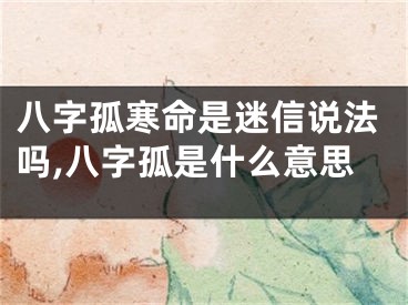 八字孤寒命是迷信说法吗,八字孤是什么意思