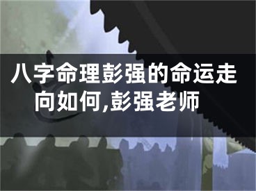 八字命理彭强的命运走向如何,彭强老师