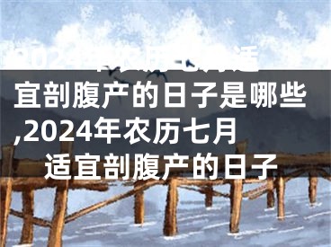 2024年农历七月适宜剖腹产的日子是哪些,2024年农历七月适宜剖腹产的日子