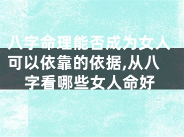 八字命理能否成为女人可以依靠的依据,从八字看哪些女人命好