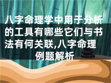 八字命理学中用于分析的工具有哪些它们与书法有何关联,八字命理例题解析