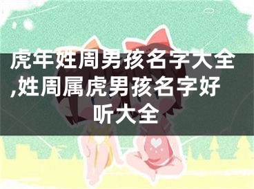 虎年姓周男孩名字大全,姓周属虎男孩名字好听大全