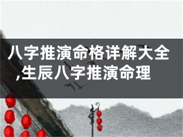 八字推演命格详解大全,生辰八字推演命理