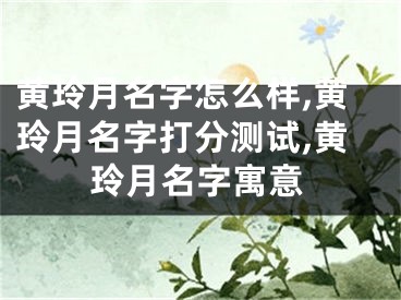 黄玲月名字怎么样,黄玲月名字打分测试,黄玲月名字寓意