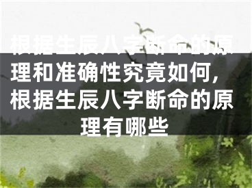 根据生辰八字断命的原理和准确性究竟如何,根据生辰八字断命的原理有哪些