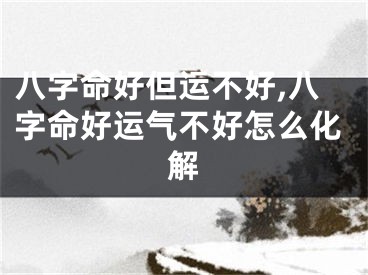 八字命好但运不好,八字命好运气不好怎么化解