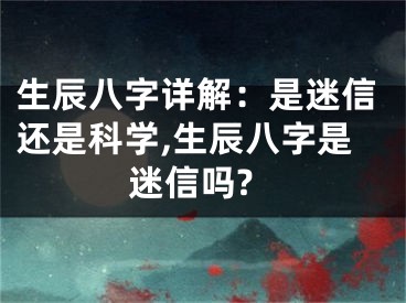 生辰八字详解：是迷信还是科学,生辰八字是迷信吗?