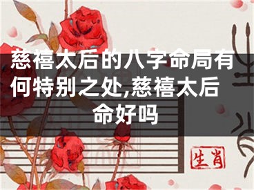 慈禧太后的八字命局有何特别之处,慈禧太后命好吗