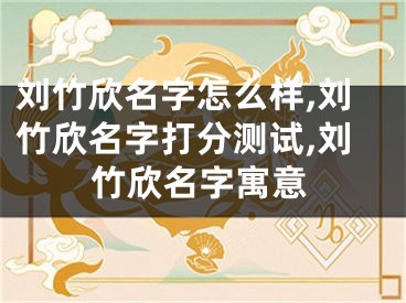 刘竹欣名字怎么样,刘竹欣名字打分测试,刘竹欣名字寓意