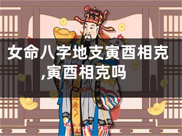女命八字地支寅酉相克,寅酉相克吗