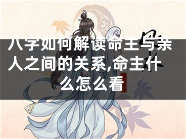 八字如何解读命主与亲人之间的关系,命主什么怎么看