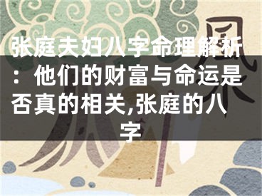 张庭夫妇八字命理解析：他们的财富与命运是否真的相关,张庭的八字
