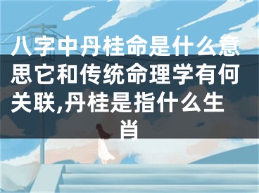 八字中丹桂命是什么意思它和传统命理学有何关联,丹桂是指什么生肖