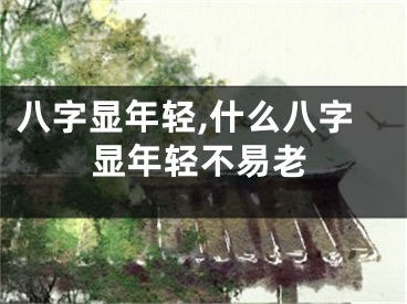 八字显年轻,什么八字显年轻不易老