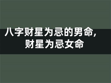 八字财星为忌的男命,财星为忌女命