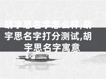 胡宇思名字怎么样,胡宇思名字打分测试,胡宇思名字寓意